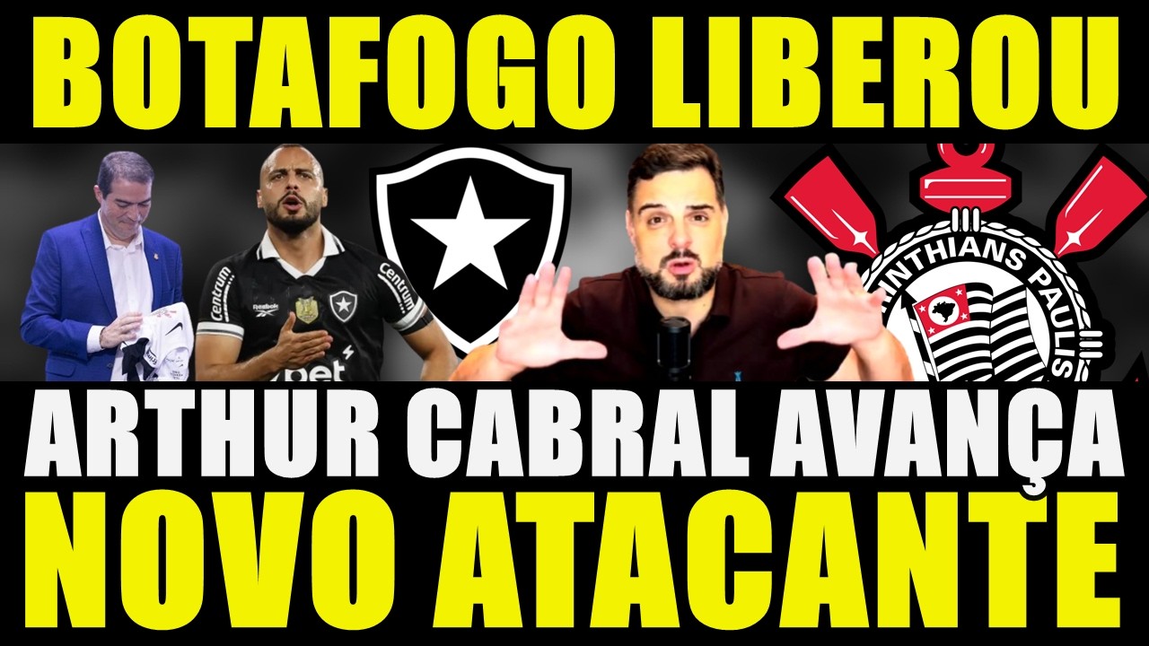 NOVO ATACANTE!!! BOTAFOGO LIBEROU | CONTRATAÇÃO DE ARTHUR CABRAL AVANÇA COM O CORINTHIANS E MAIS....