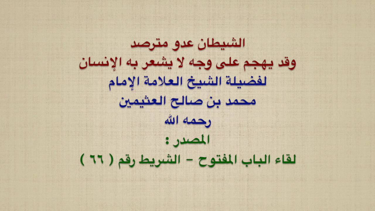 الشيخ ابن عثيمين : الشيطان عدو مترصد ، وقد يهجم على وجه لا يشعر به الإنسان