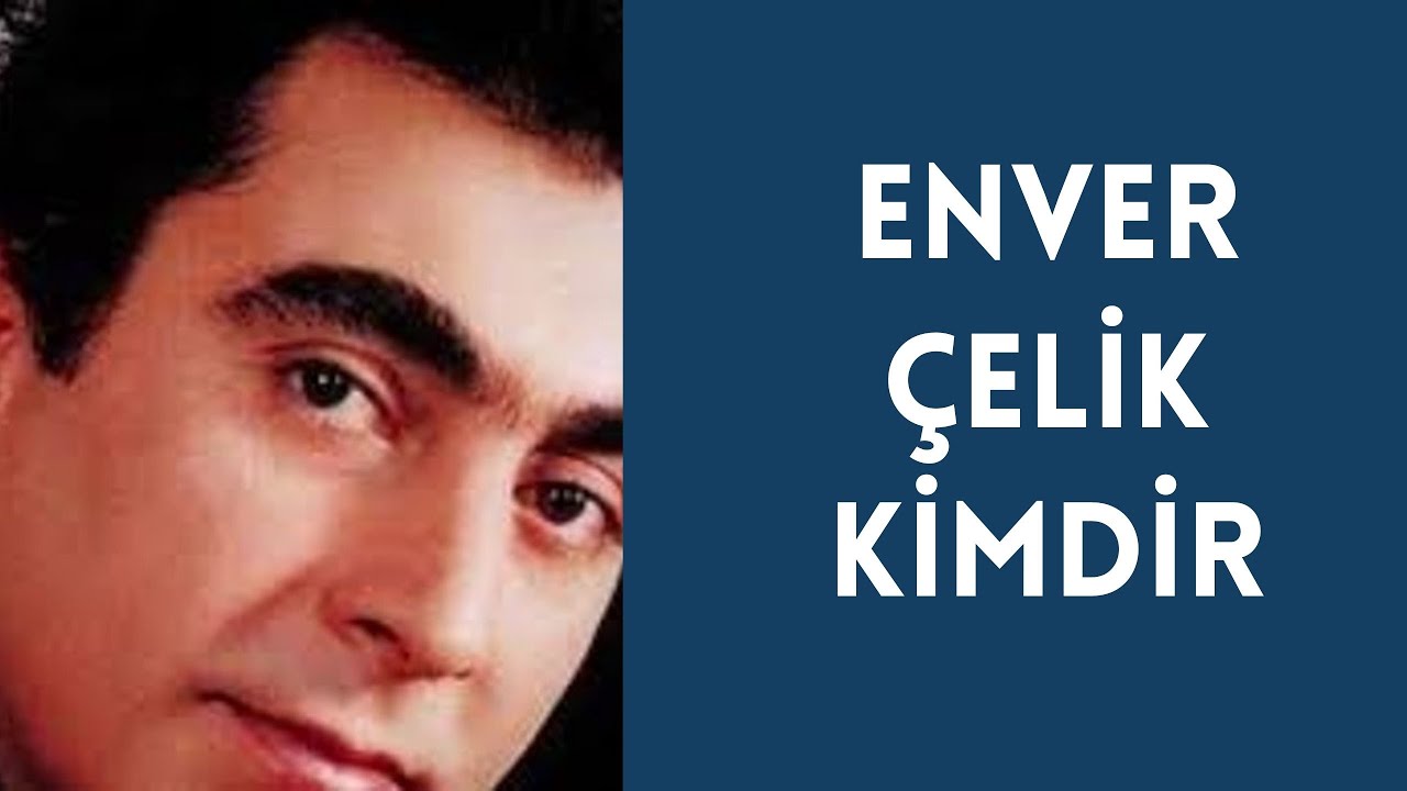 ENVER ÇELİK KİMDİR, HAYATI VE HAKKINDA BİLİNMEYENLER