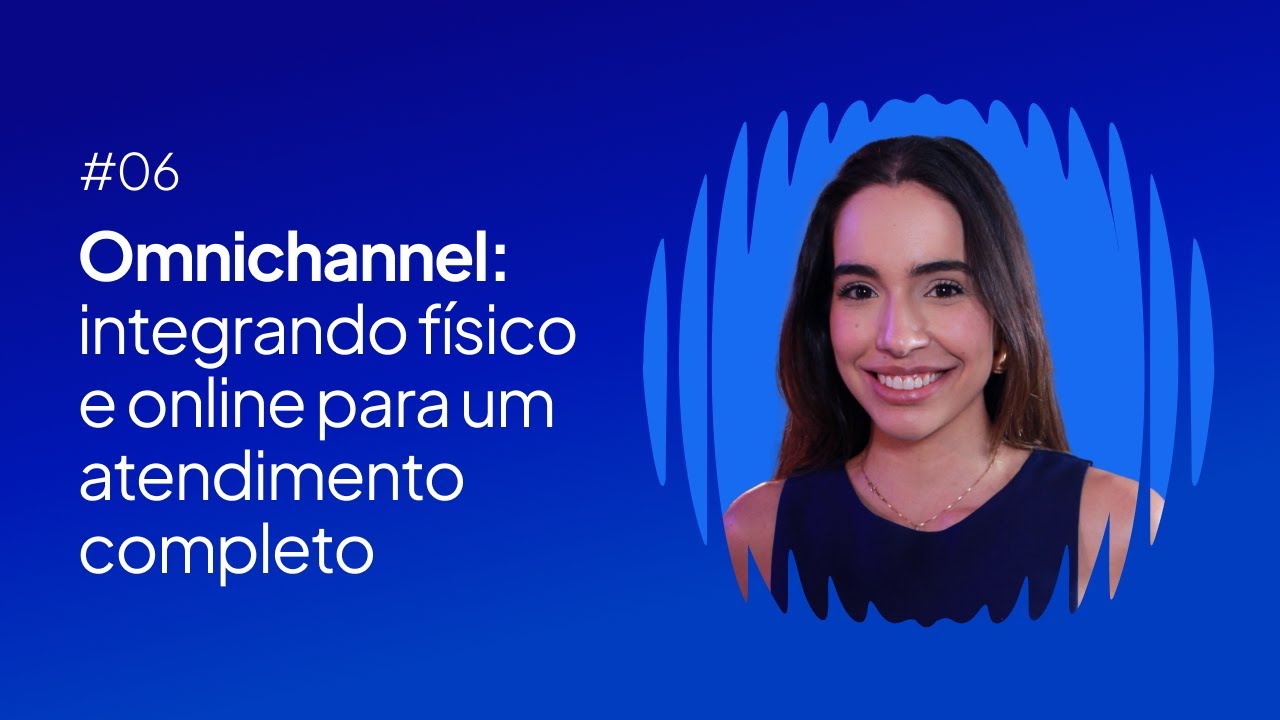 #06 - OMNICHANNEL: integrando f&iacute;sico e ONLINE para um ATENDIMENTO completo, com Malu Carneiro