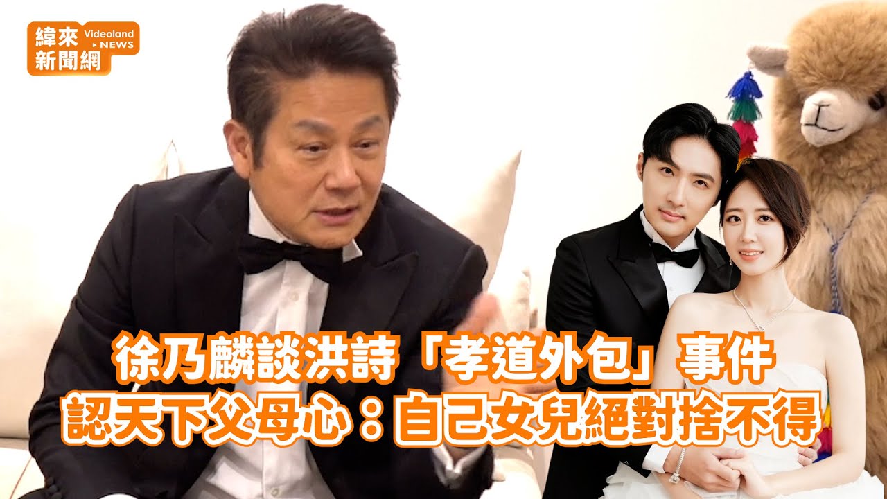 徐乃麟談洪詩「孝道外包」事件！ 認天下父母心：自己女兒絕對捨不得@videolandnews