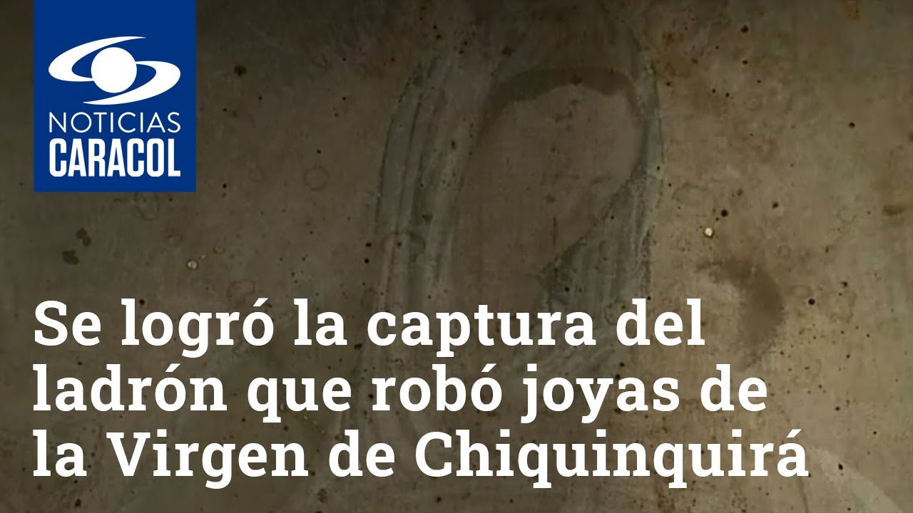 Así se logró la captura del ladrón que robó joyas de la Virgen de Chiquinquirá