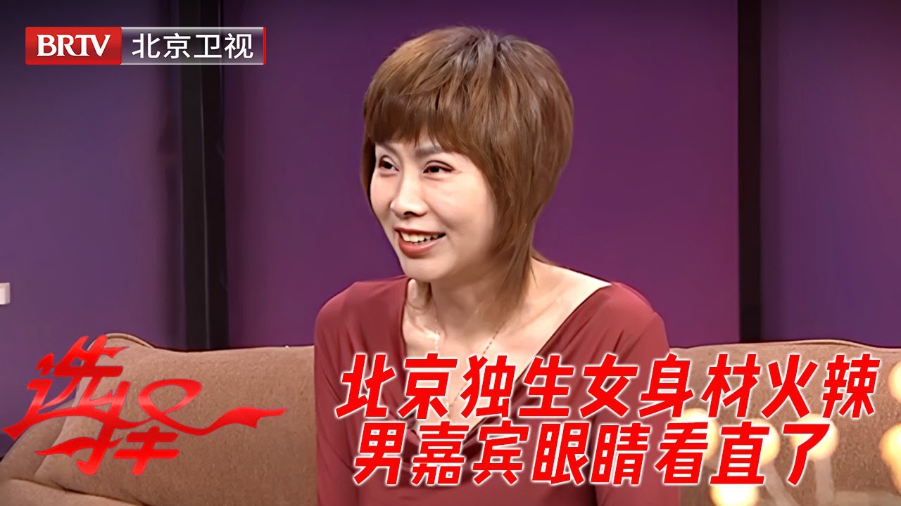 49岁北京独生女，身材火辣，父亲外企退休，万千宠爱集一身，男嘉宾眼睛都看直了！【选择】