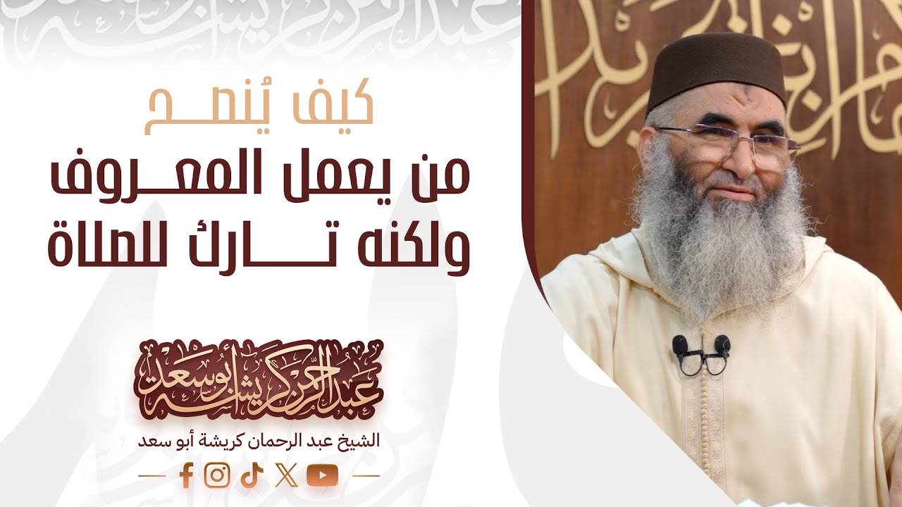 كيف يُنصح من يعمل المعروف ولكنه تارك للصلاة، فضيلة الشيخ عبد الرحمان كريشة أبو سعد