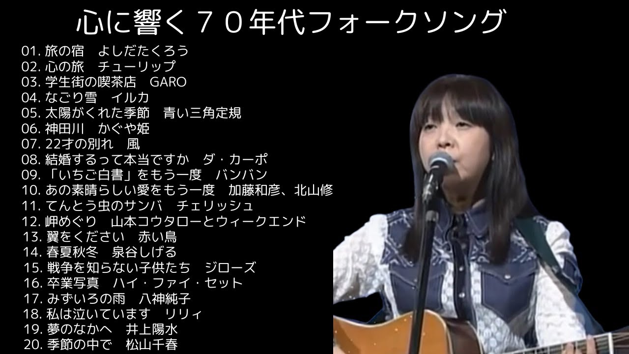[心に響く７０年代フォークソング]　[旅の宿　よしだたくろう]　[心の旅　チューリップ]　[学生街の喫茶店　GARO]　[なごり雪　イルカ]　[太陽がくれた季節　青い三角定規]　[神田川　かぐや姫]他