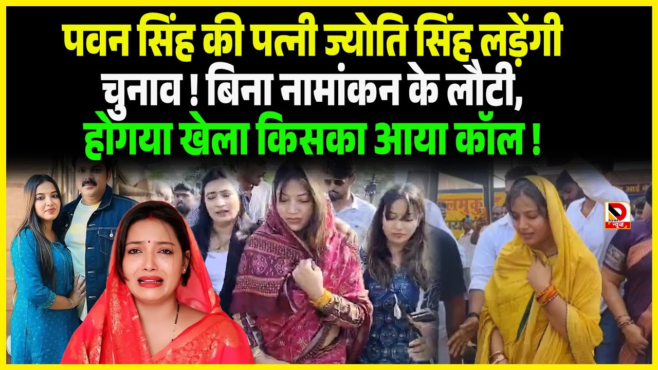 Pawan Singhकी पत्नी Jyoti Singh लड़ेंगी चुनाव ! बिना नामांकन के लौटी, होगया खेला किसका आया कॉल !