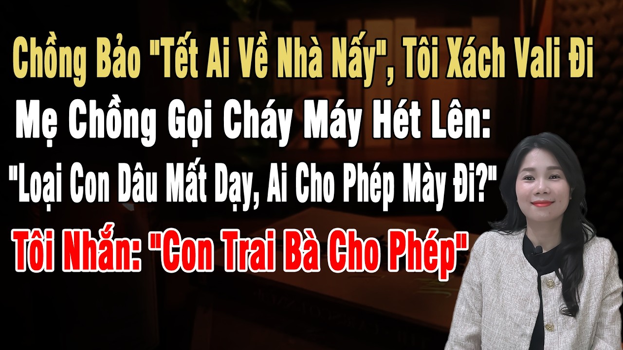 Chồng Bảo “Tết Ai Về Nhà Nấy” Tôi Xách Vali Về Ngoại. Mẹ Chồng Gọi Cháy Máy Hét Lên: Con Dâu Mất Dạy