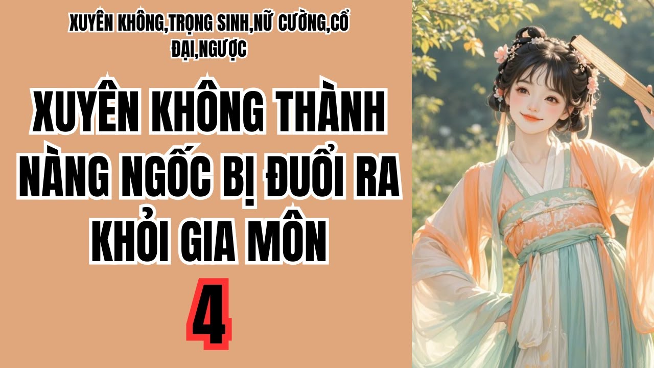 4 XUYÊN KHÔNG THÀNH NÀNG NGỐC BỊ ĐUỔI RA KHỎI GIA MÔN,XUYÊN KHÔNG,TRỌNG SINH,NỮ CƯỜNG,CỔ ĐẠI,NGƯỢC