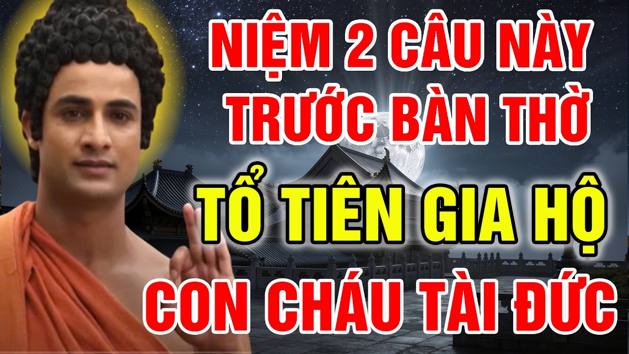 NIỆM 2 CÂU NÀY TRƯỚC BÀN THỜ, TỔ TIÊN GIA HỘ, CON CHÁU TÀI ĐỨC, GIA ĐẠO AN KHANG, LINH ỨNG VÔ CÙNG