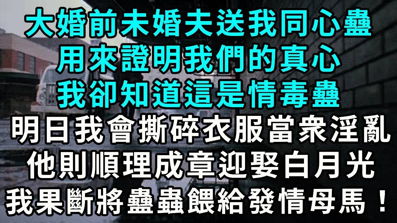 大婚前未婚夫送我同心蠱，用來證明我們的真心。我卻知道這是情毒蠱，明日我會撕碎衣服當衆淫亂，他則順理成章迎娶白月光。我果斷將蠱蟲餵給發情母馬！