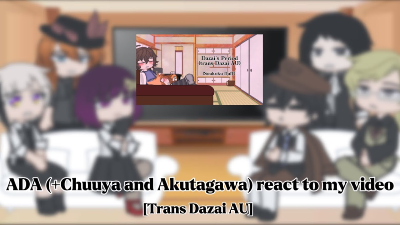 ADA (+Chuuya and Akutagawa) react to my video || Trans Dazai AU | Requested