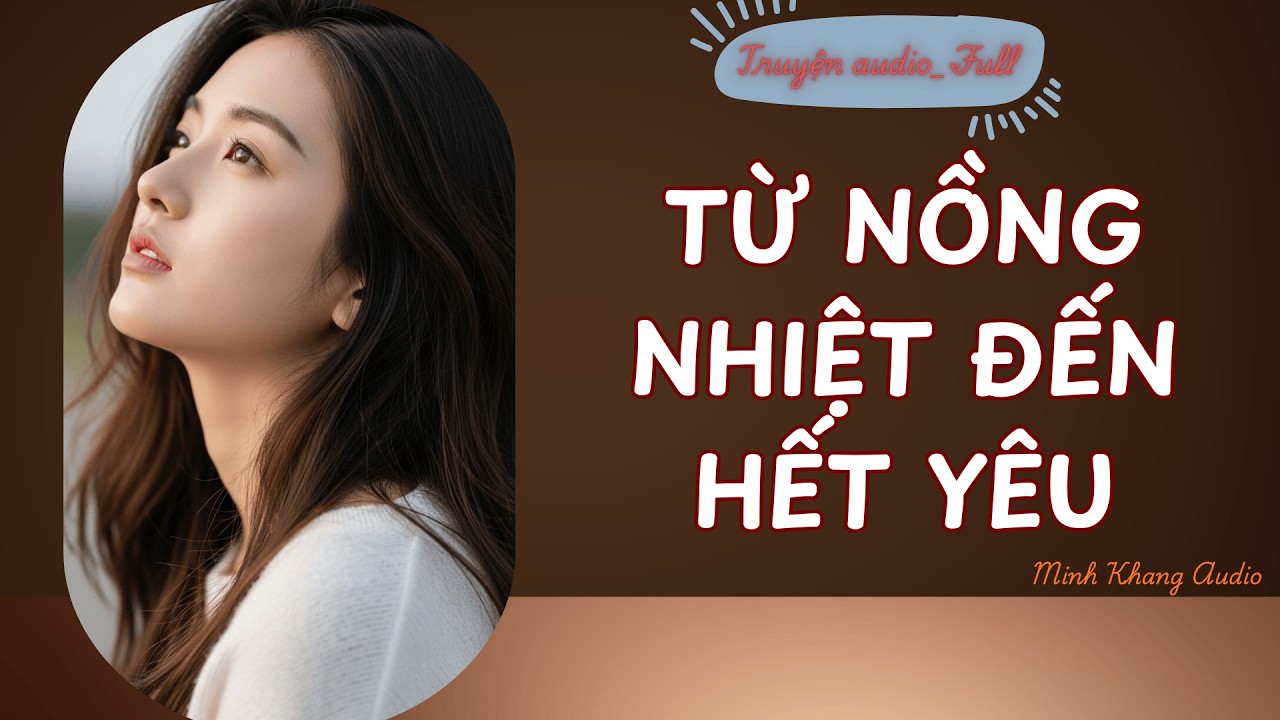 ||Truyện Audio_FULL | TỪ NỒNG NHIỆT ĐẾN HẾT YÊU | Minh Khang Audio