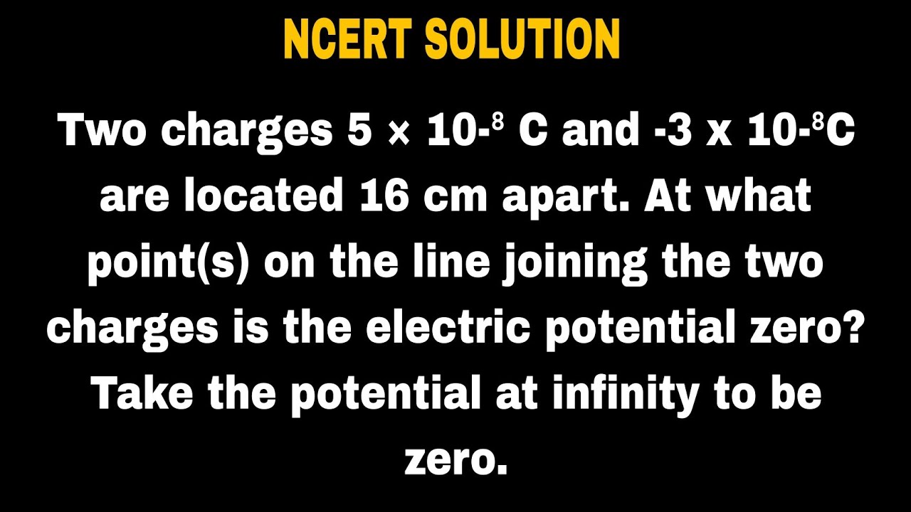 Two charges 5 × 10‐⁸ C and -3 x 10-⁸C are located 16 cm apart. At what point(s) on the line joining