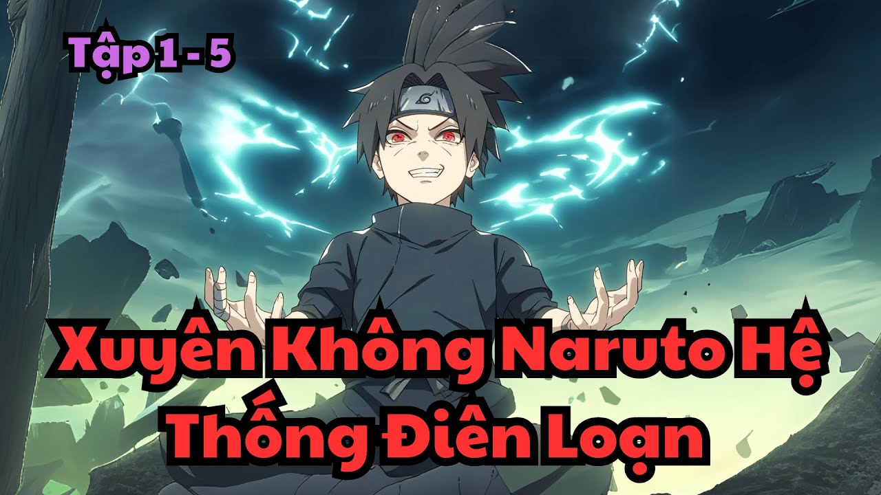 Tập 1 - 5 | Xuyên Không Naruto Hệ Thống Điên Loạn | Yu Vietsub