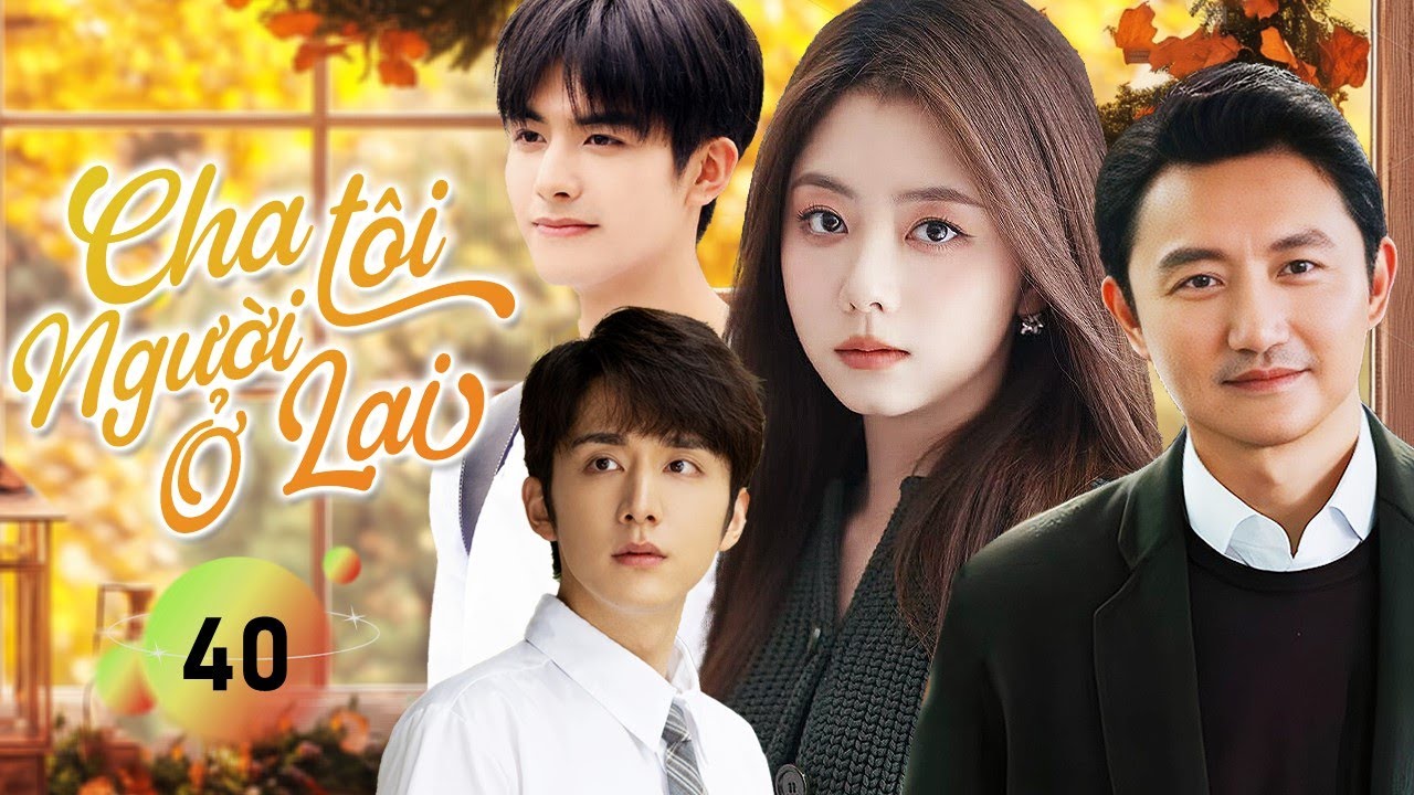 CHA TÔI! NGƯỜI Ở LẠI - Tập 40 | Chinese Version | Phim Bộ Tình Cảm Cảm Động Nhất