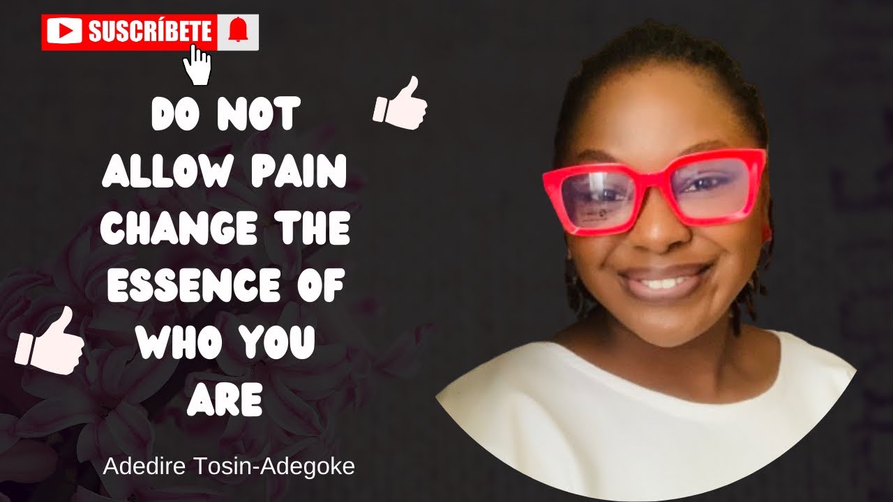 DO NOT LET PAIN CHANGE THE ESSENCE OF WHO YOU ARE || PST ADEDIRE TOSIN-ADEGOKE