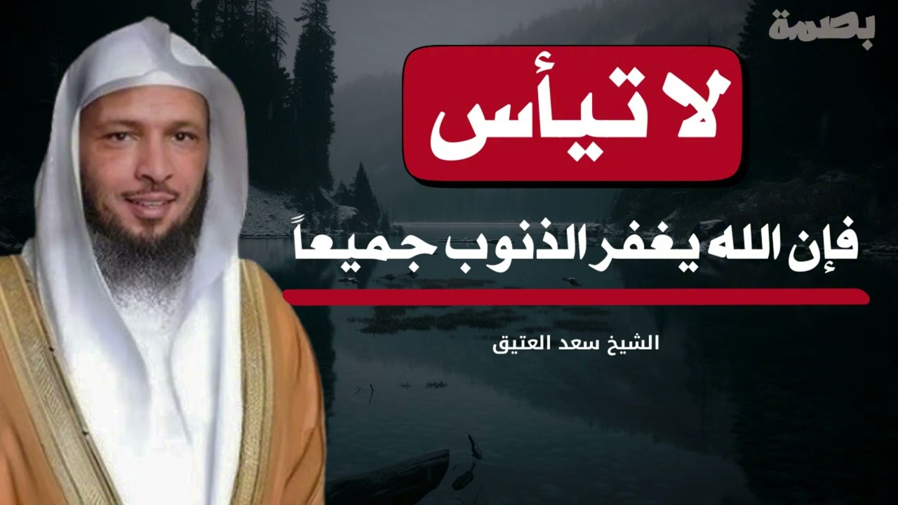 لا تيأس من رحمة الله فإن الله يغفر جميع الذنوب..كيف تحقق ماتريد من الاستغفار. الشيخ سعد العتيق