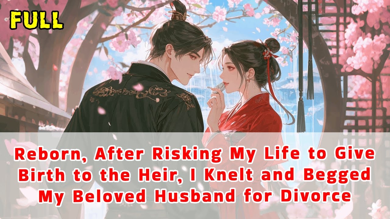 Reborn, After Risking My Life to Give Birth to the Heir, I Knelt and Begged My Husband for Divorce