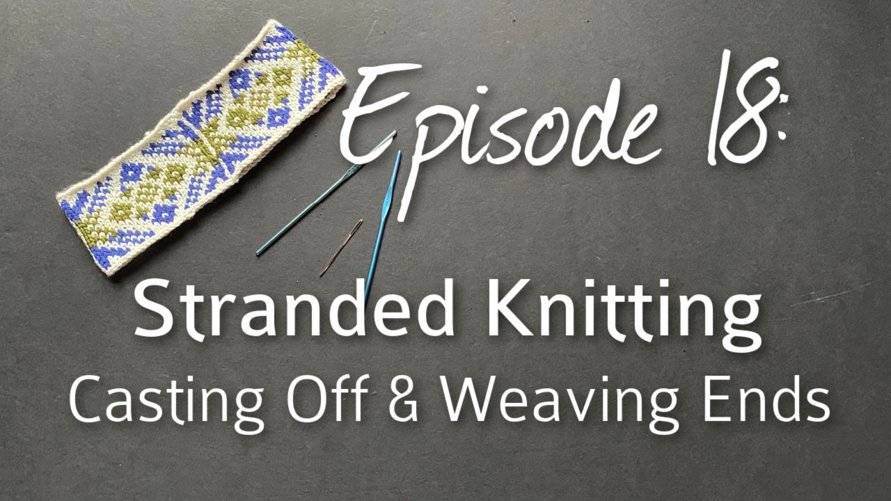 Stranded Knitting - Castting Off & Weaving Ends. Episode 18