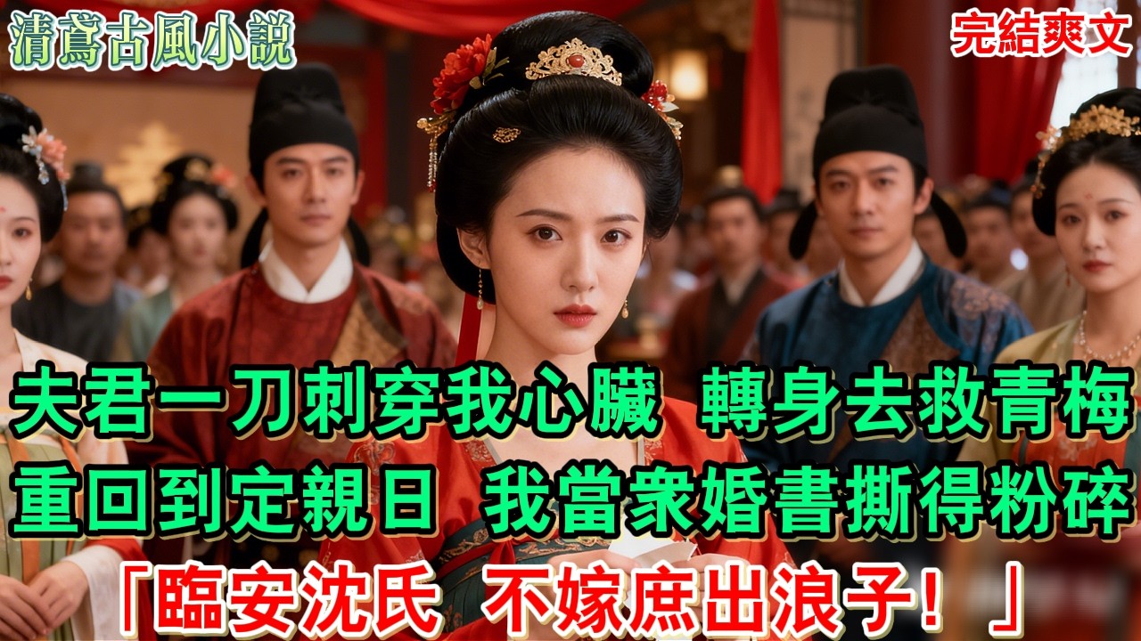 【完結爽文】夫君一刀刺穿我心臟，轉身去救青梅，重生回到定親日，我當衆將婚書撕得粉碎：臨安沈氏，不嫁庶出浪子#小說#追妻火葬場#愛情#古言小說 #逆袭 #爽文完結 #大女主