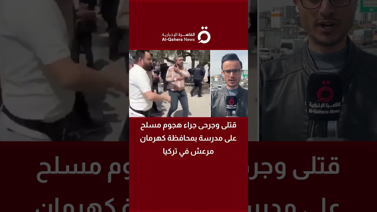 قتلى وجرحى جراء هجوم مسلح على مدرسة بمحافظة كهرمان مرعش في تركيا| مراسلنا يرصد المستجدات