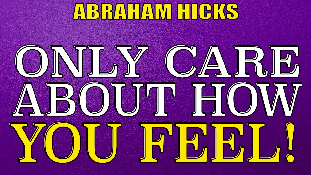Abraham Hicks - Only Care About How You Feel!