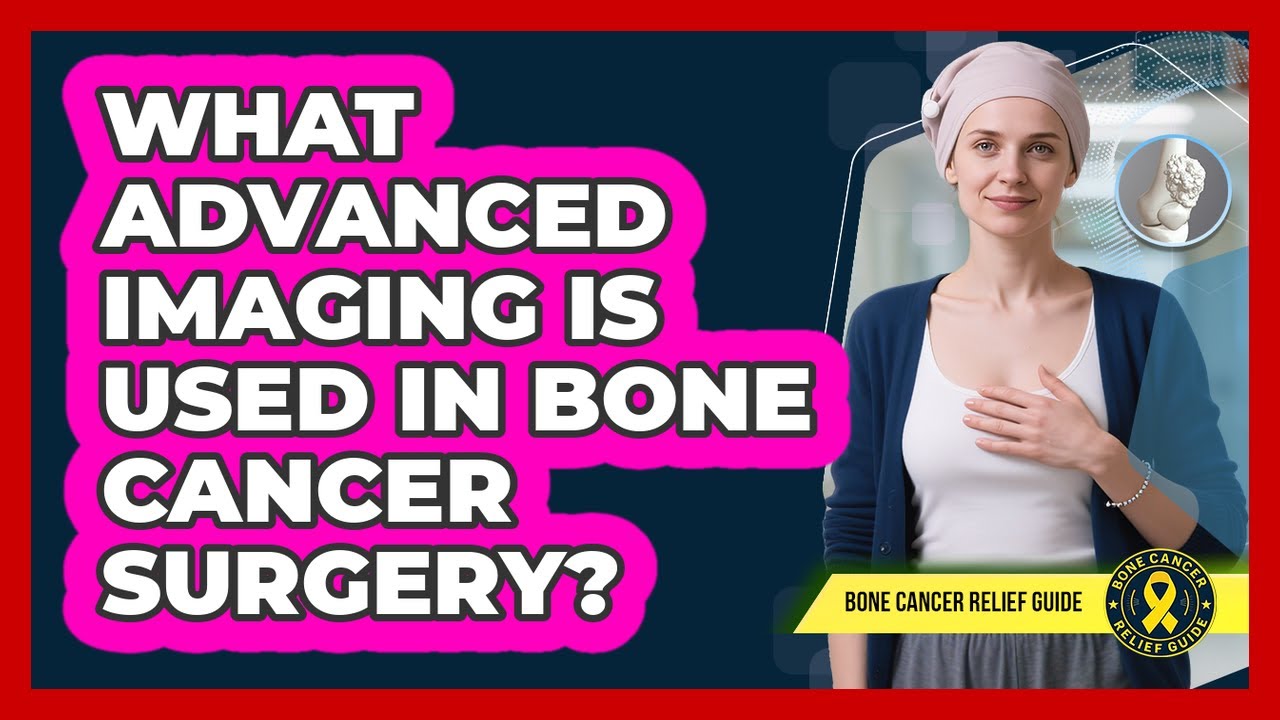 What Advanced Imaging Is Used In Bone Cancer Surgery? - Bone Cancer Relief Guide