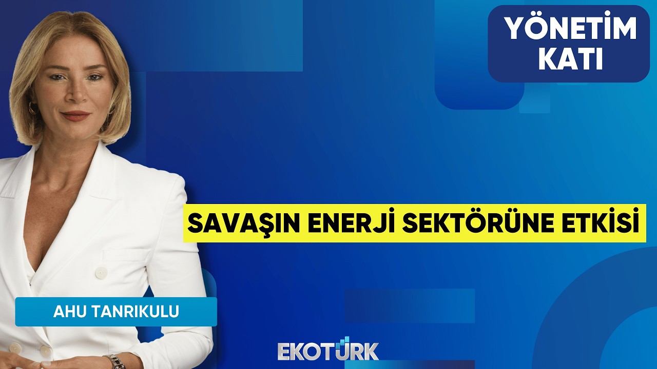 Savaşın Enerji Sektörüne Etkisi | Yönetim Katı | Ahu Orakçıoğlu