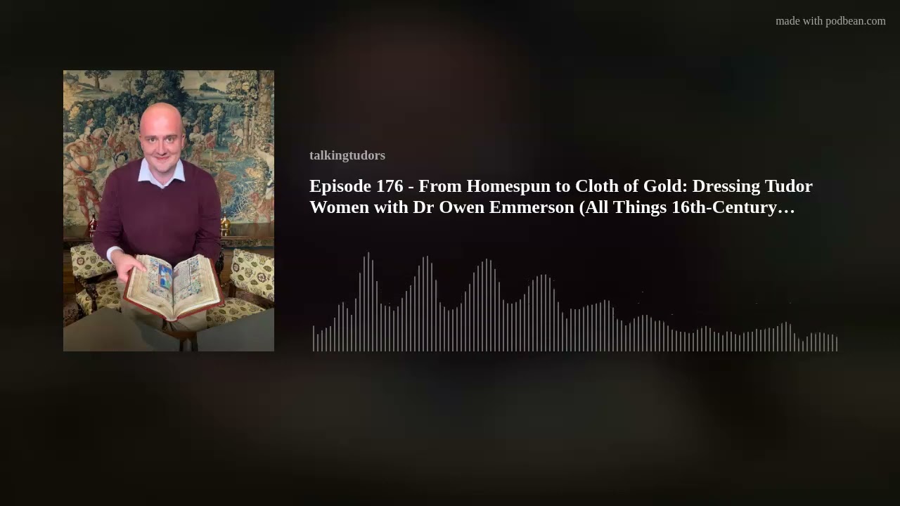 Episode 176 - From Homespun to Cloth of Gold: Dressing Tudor Women with Dr Owen Emmerson (All Things