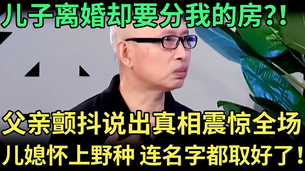 儿子离婚却要分父亲的房？！怎料父亲浑身颤抖，说出真相震惊全场，儿媳出轨怀上野种，连名字都取好了！【王芳王为念调解】
