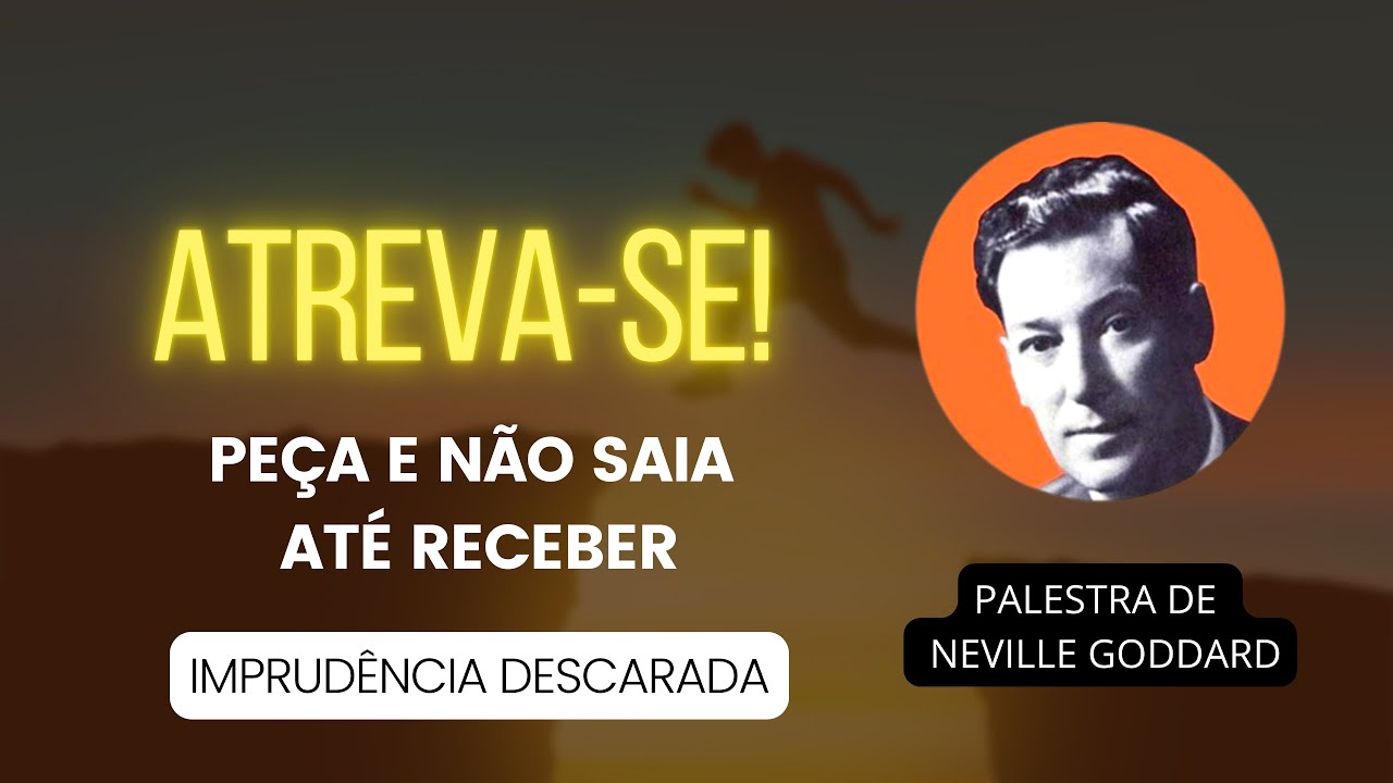 ATREVA-SE A PEDIR E NÃO SAIR ATÉ RECEBER - PALESTRA DE NEVILLE GODDARD