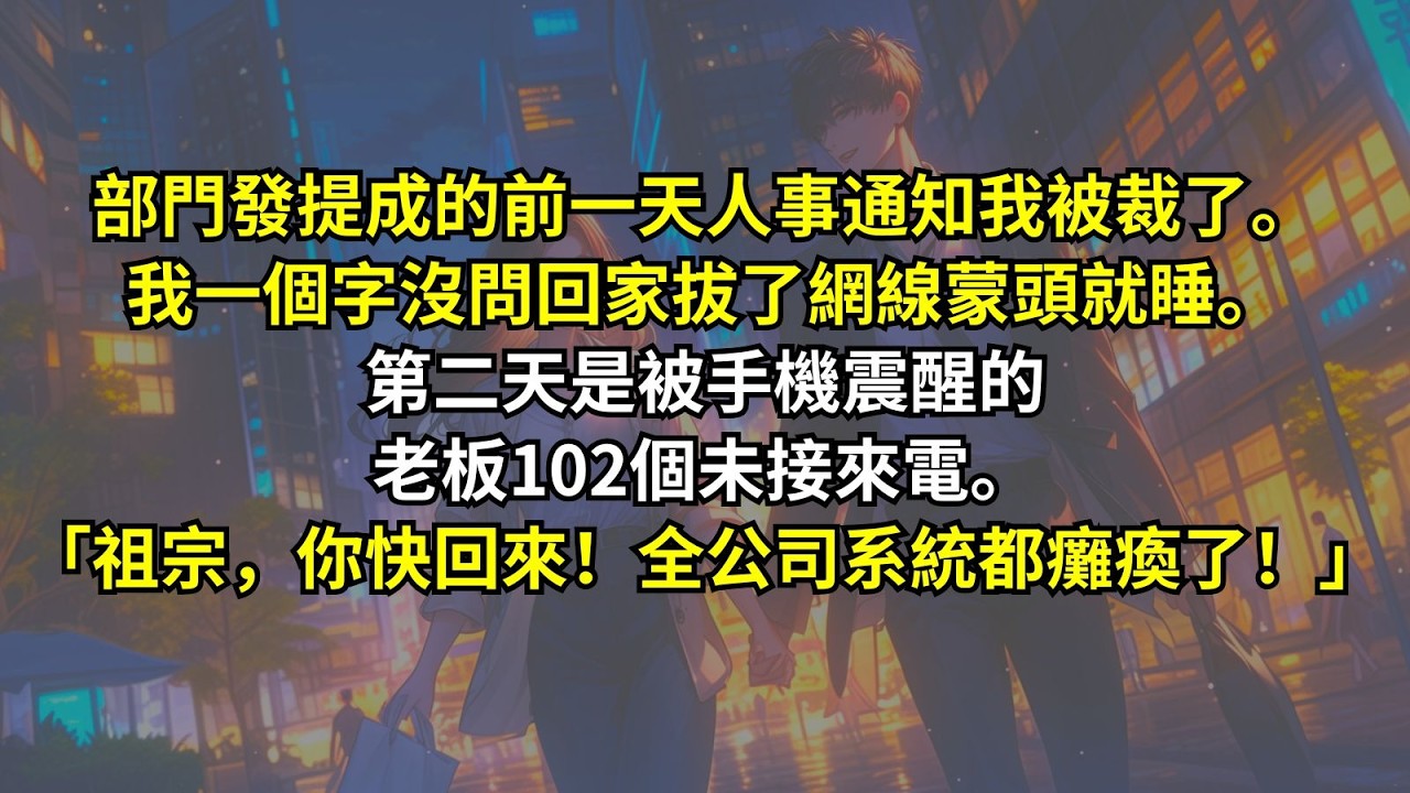 部門發提成的前一天，人事通知我被裁了。我一個字沒問，回家拔了網線，蒙頭就睡。第二天是被手機震醒的。老板102個未接來電。「祖宗，你快回來！全公司系統都癱瘓了！」
