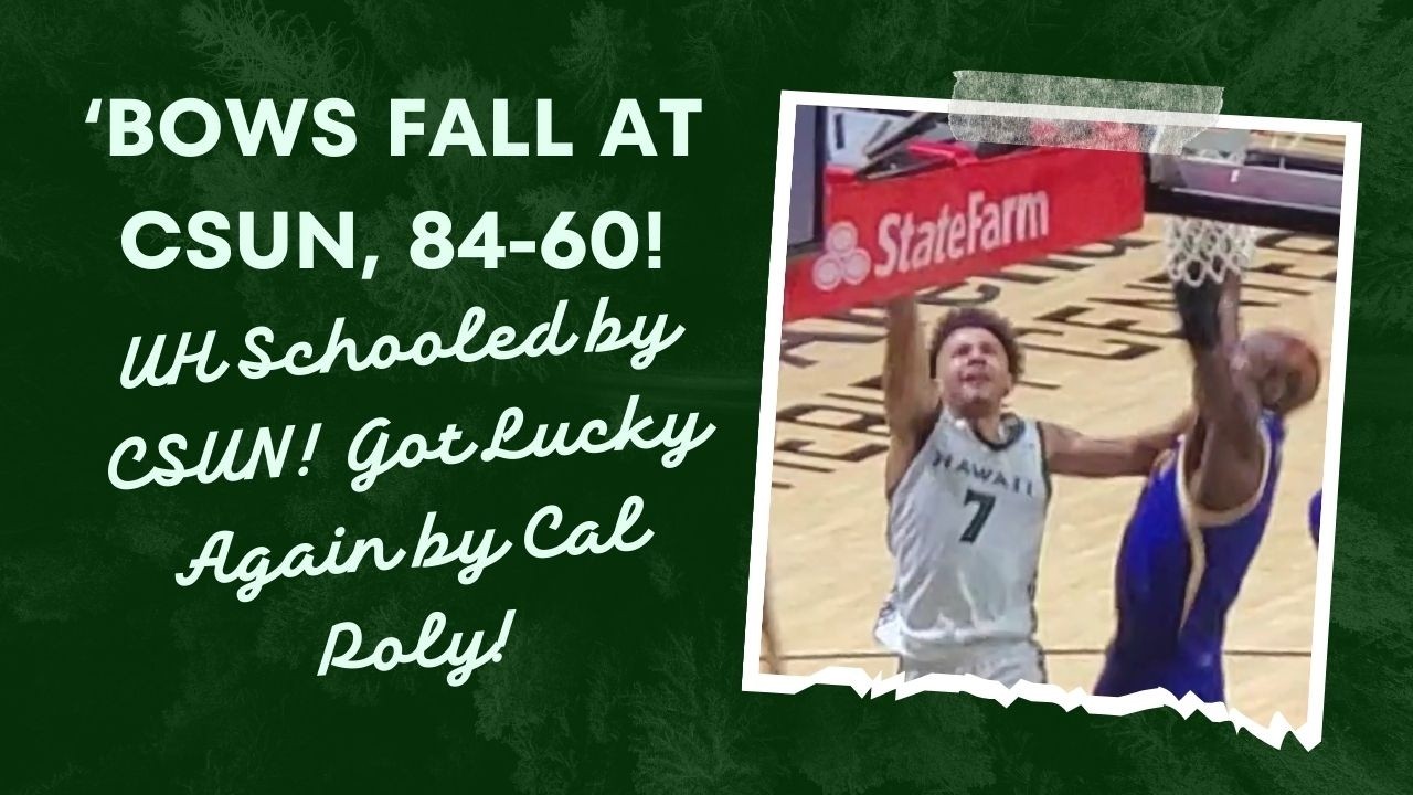 UH at CSUN: 'Bows Stumble Badly, 84-60! UH Can't Afford Games Like That Anymore!