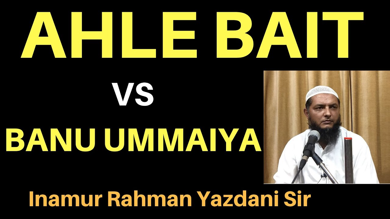 AHLE BAIT VS BANU UMMAIYA  BY INAMUR RAHMAN YAZDANI SIR