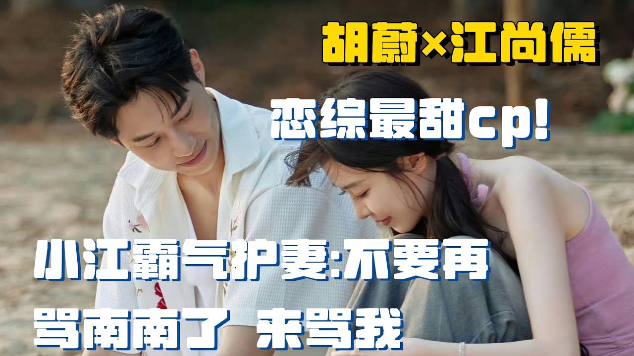 这也太甜了吧~小江霸气护妻：不要再骂南南了 来骂我！ | 势均力敌的我们 恋综 胡蔚 江尚儒一枝南南 忆江南