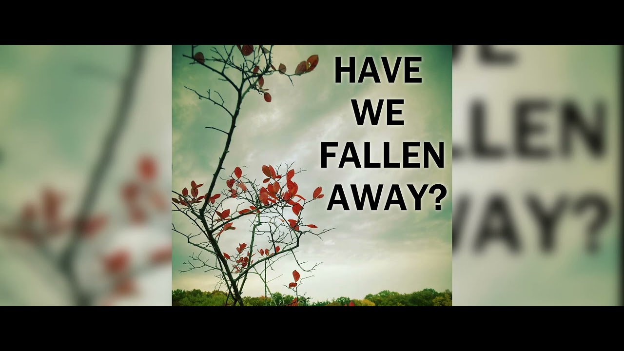HAVE WE FALLEN AWAY?