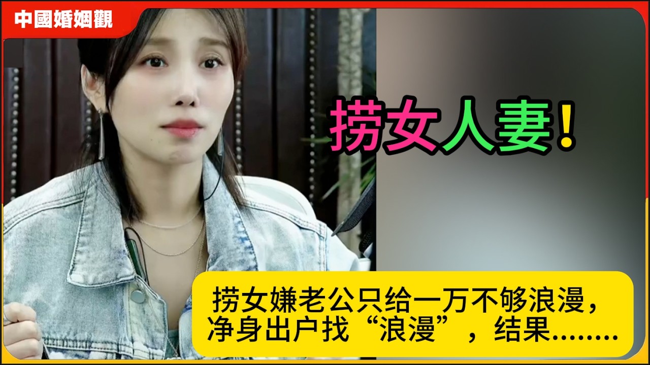 捞女人妻！捞女嫌老公只给一万不够浪漫，净身出户找“浪漫”，结果........米小律中国婚姻观