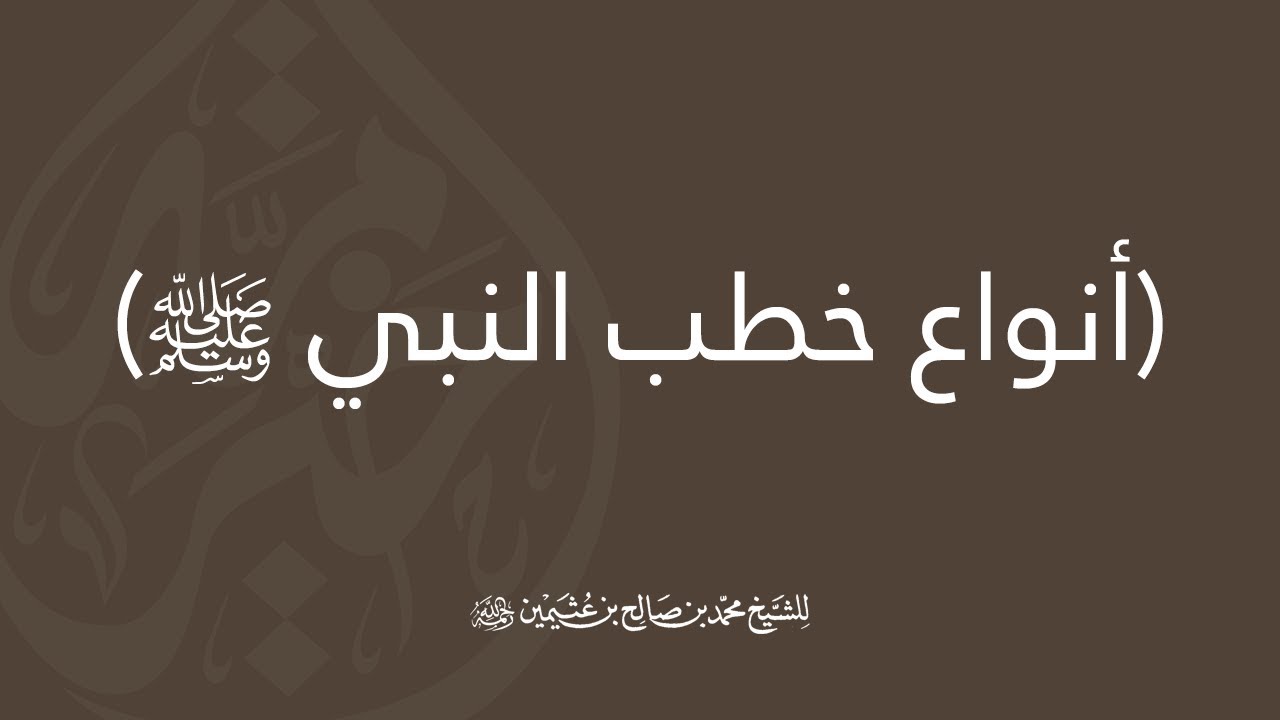 أنواع خطب النبي ﷺ - الشيخ العلامة محمد بن صالح العثيمين - رحمه الله -