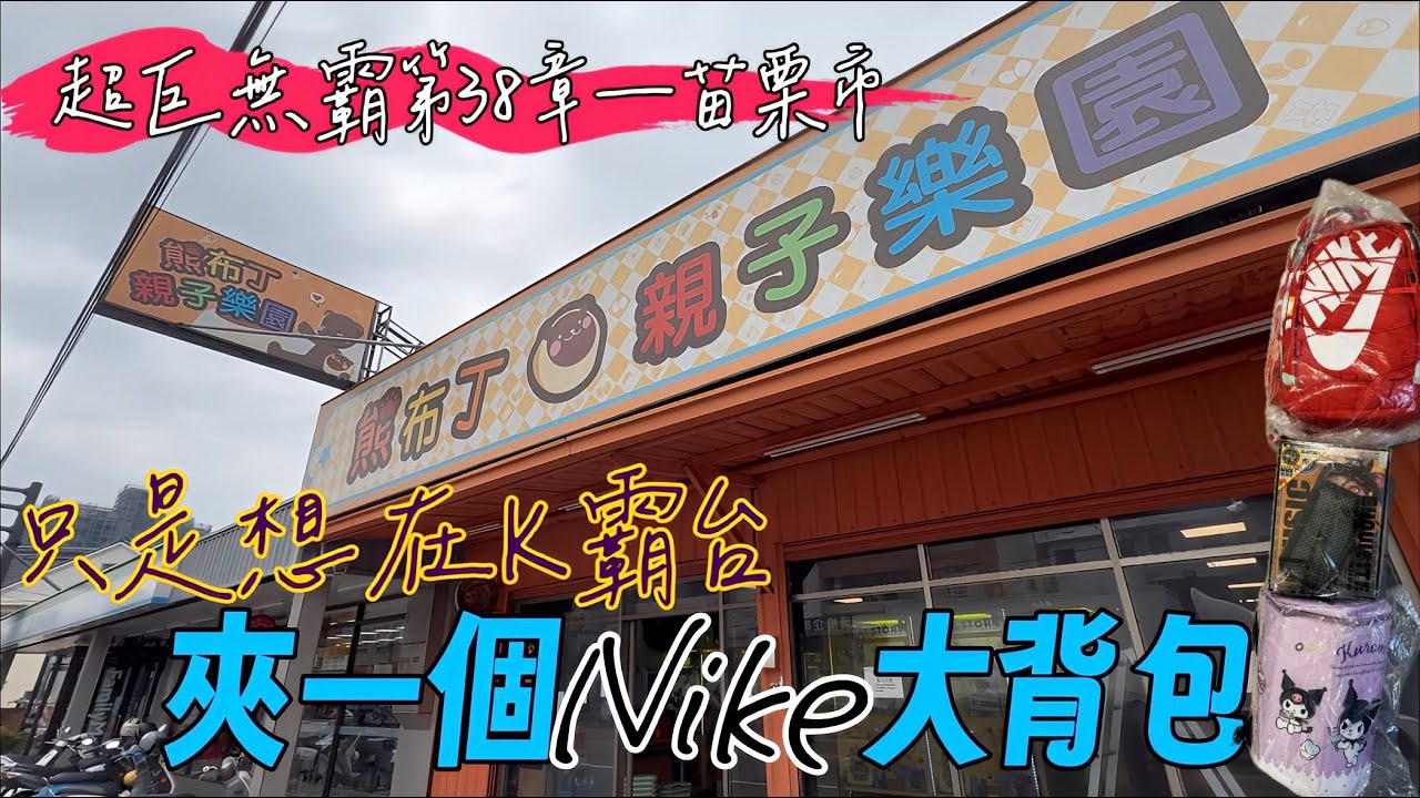 🔥只是想在K霸台夾一個Nike大背包🔥大手電筒驚奇出貨🥳時間少只夾想要的❣️藍芽音響\\酷洛米大背包💬片尾抽獎✔️超巨無霸第三十八章
