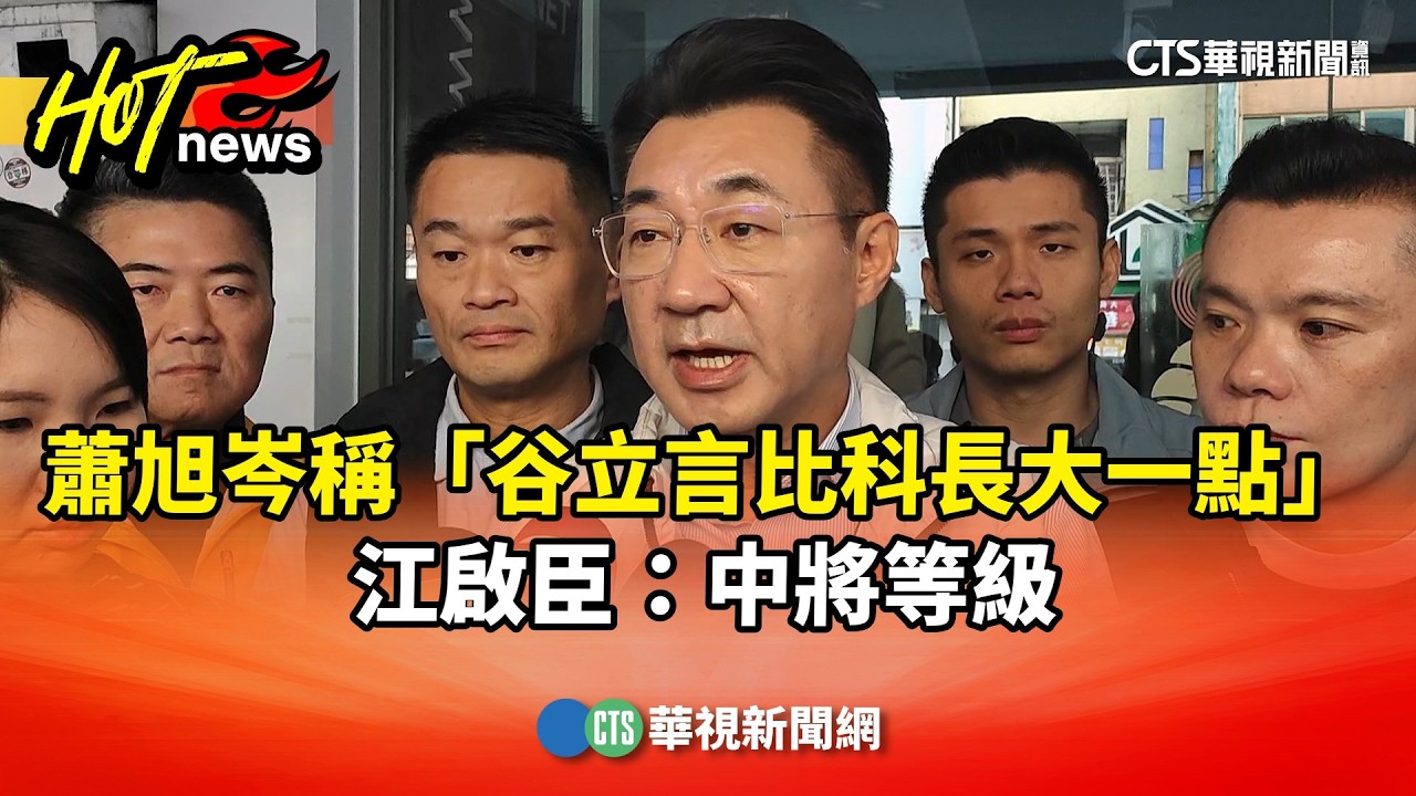 蕭旭岑稱「谷立言比科長大一點」　江啟臣：中將等級｜華視新聞 20260207 @CtsTw