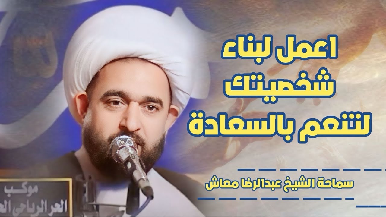 اعمل لبناء شخصيتك لتنعم بالسعادة / سماحة الشيخ عبدالرضا معاش