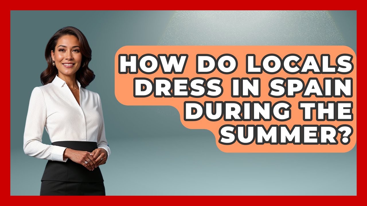 How Do Locals Dress In Spain During The Summer? - Exploring Southwest Europe