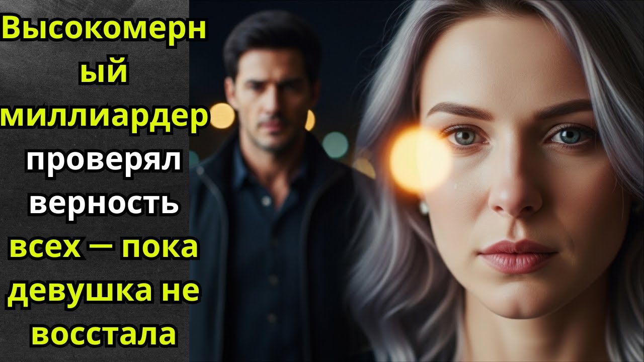 Высокомерный миллиардер проверял верность всех — пока девушка не восстала