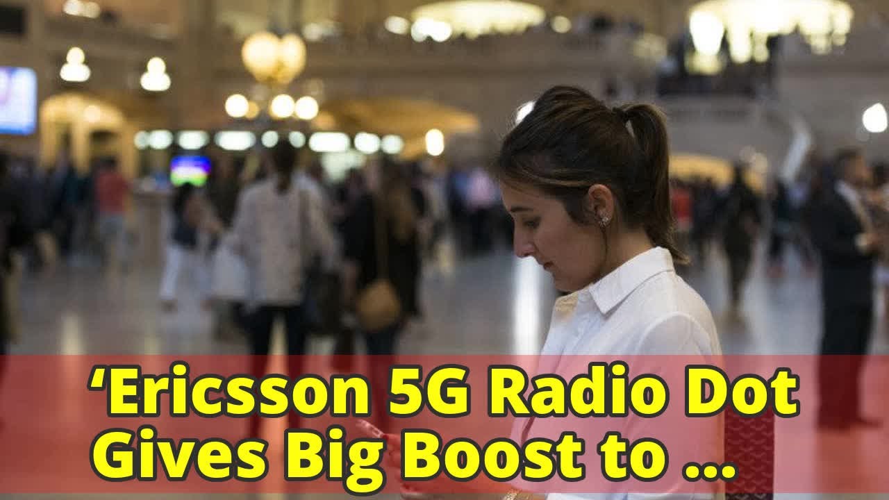 &lsquo;Ericsson 5G Radio Dot Gives Big Boost to Indoor Coverage&rsquo;
