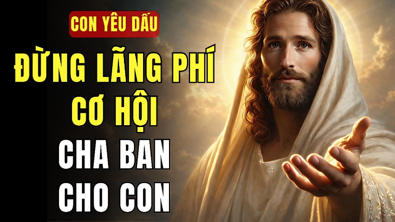 🔴 CON ĐỪNG LÃNG PHÍ CƠ HỘI MÀ CHA ĐANG BAN CHO CON | THÔNG ĐIỆP TỪ CHÚA