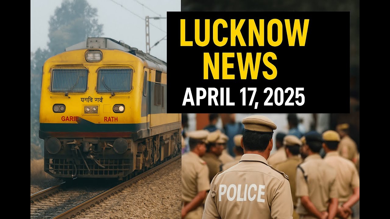 Lucknow Breaking News | April 17, 2025: Train Sabotage, Street Brawl, Police Scandal!