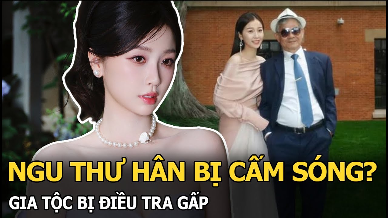 Ngu Thư H&acirc;n bị cấm s&oacute;ng? Gia tộc bị điều tra gấp