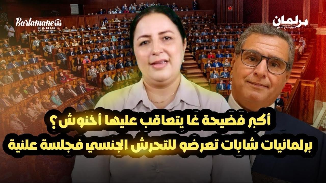 ديرها غا زوينة.. أكبر فضيحة غا يتعاقب عليها أخنوش؟/برلمانيات شابات تعرضو للتحرش الجنسي فجلسة علنية