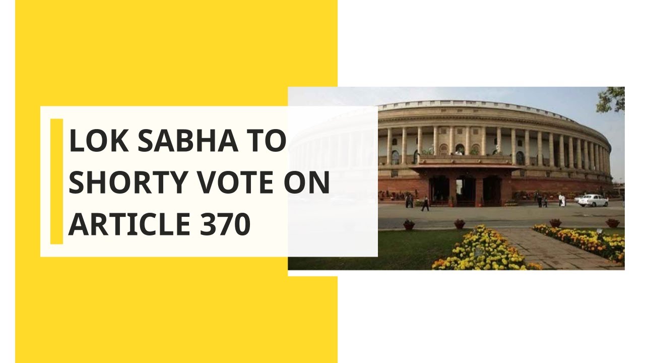 Govt, Oppositon spar over J&K reorganisation bill; LS to shorty vote on Article 370