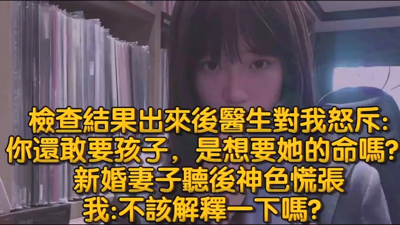 檢查結果出來後醫生對我怒斥你還敢要孩子，是想要她的命嗎？新婚妻子聽後神色慌張，我不該解釋一下嗎？